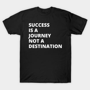 Success is a journey, not a destination T-Shirt